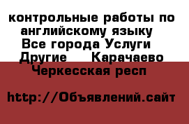 контрольные работы по английскому языку - Все города Услуги » Другие   . Карачаево-Черкесская респ.